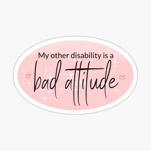 pink sticker saying my other disability is a bad attitude